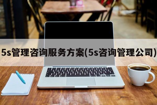 5s管理咨询服务方案(5s咨询管理公司)